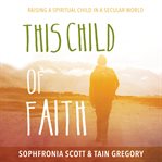 This Child of Faith : Raising a Spiritual Child in a Secular World cover image