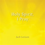 Holy Spirit, I Pray : Prayers for morning and nighttime, for discernemnt, and moments of crisis cover image