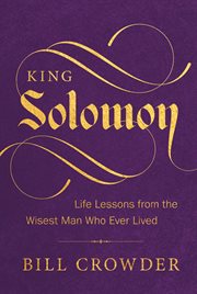King Solomon : Life Lessons From The Wisest Man Who Ever Lived cover image