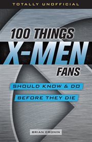 100 things X-Men fans should know & do before they die cover image