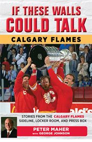 Calgary flames. Stories from the Calgary Flames Ice, Locker Room, and Press Box cover image