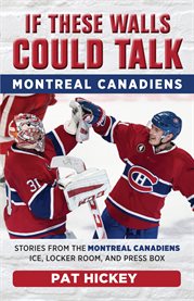 If these walls could talk : Montreal Canadiens : stories from the Montreal Canadiens' ice, locker room, and press box cover image