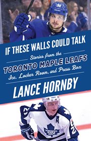 If these walls could talk: Toronto Maple Leafs : stories from the Toronto Maple Leafs ice, locker room, and press box cover image
