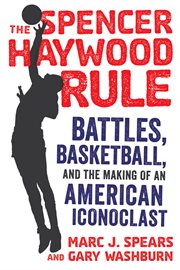 The spencer haywood rule. Battles, Basketball, and the Making of an American Iconoclast cover image