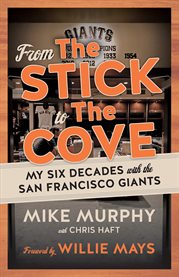 From the stick to the cove : my six decades with the San Francisco Giants cover image