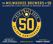 The Milwaukee Brewers at 50 : celebrating half century of Brewers baseball cover image