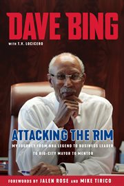 Dave Bing: attacking the rim : my journey from NBA legend to business leader to big-city mayor to mentor cover image