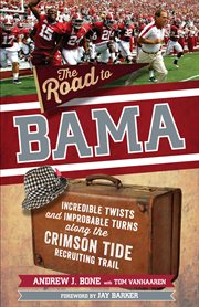 The road to Bama : incredible twists and improbable turns along the Crimson Tide recruiting trail cover image