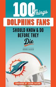 100 things Dolphins fans should know & do before they die cover image