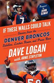 If these walls could talk: denver broncos. Stories from the Denver Broncos Sideline, Locker Room, and Press Box cover image
