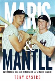 Maris and Mantle : two Yankees, baseball immortality, and the age of Camelot cover image