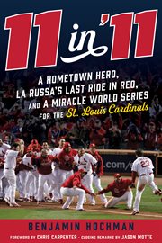 11 in '11. A Hometown Hero, La Russa's Last Ride, and a Miracle World Series for the St. Louis Cardinals cover image