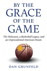 By the grace of the game : the Holocaust, a basketball legacy, and the American dream cover image