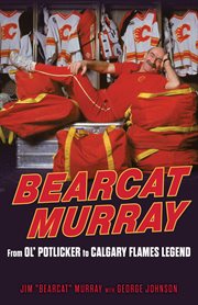 Bearcat Murray : from ol' potlicker to Calgary Flames legend cover image
