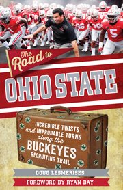 The road to Ohio State : incredible twists and improbable turns along the Buckeyes recruiting trail cover image