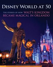 Disney world at 50. The Stories of How Walt's Kingdom Became Magic in Orlando cover image