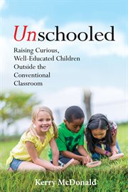 Unschooled : raising curious, well-educated children outside the conventional classroom cover image