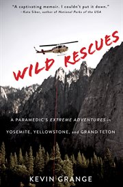 Wild rescues : a paramedic's extreme adventures in Yosemite, Yellowstone, and Grand Teton cover image