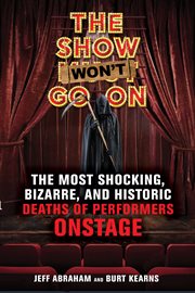 The show won't go on : the most shocking, bizarre, and historic deaths of performers onstage cover image