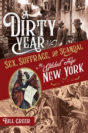 A dirty year. Sex, Suffrage, and Scandal in Gilded Age New York cover image