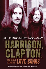 All things must pass away : Harrison, Clapton, and other assorted love songs cover image