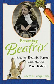 Becoming Beatrix : the life of Beatrix Potter and the world of Peter Rabbit cover image