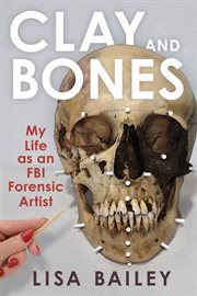 Clay and Bones : My Life as an FBI Forensic Artist cover image