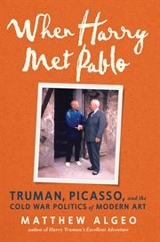 When Harry Met Pablo : Truman, Picasso, and the Cold War Politics of Modern Art cover image