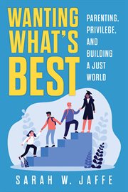 Wanting what's best. Parenting, Privilege, and Building a Just World cover image