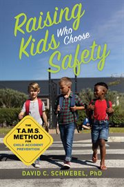 Raising kids who choose safety : the T.A.M.S. method for child accident prevention cover image