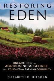 Restoring Eden : Unearthing the Agribusiness Secret That Poisoned My Farming Community cover image