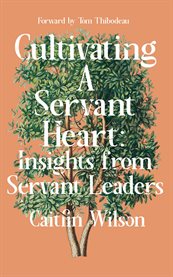 Cultivating a Servant Heart : Insights From Servant Leaders. Servant Leadership cover image