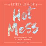 A little less of a hot mess : the modern mom's guide to growth & evolution cover image