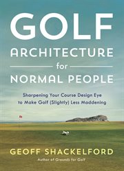 Golf Architecture for Normal People : sharpening your cours design eye to make golf (slightly) less maddening cover image