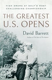 The Greatest U.S. Opens : High Drama at Golf's Most Challenging Championship cover image