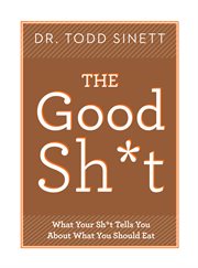 The good sh*t : what your sh*t tells you about what you should or shouldn't eat cover image