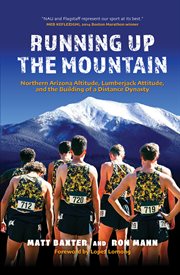 Running Up the Mountain : Northern Arizona Altitude, Lumberjack Attitude, and the Building of a Distance Dynasty cover image