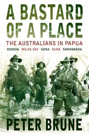 A bastard of a place: the Australians in Papua : Kokoda, Milne Bay, Gona, Buna, Sanananda cover image