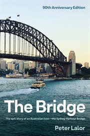 The Bridge : the epic story of an Australian icon-- the Sydney Harbour Bridge cover image