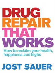 Drug Repair That Works: How to Reclaim Your Health, Happiness and Highs cover image