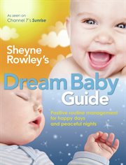 Sheyne Rowley's dream baby guide: positive routine management for happy days and peaceful nights cover image