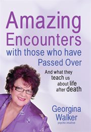 Amazing encounters with those who've passed over : and what they teach us about life after death cover image