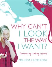 Why can't I look the way I want? : overcoming eating issues cover image