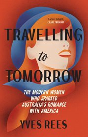 Travelling to Tomorrow : The Modern Women Who Sparked Australia's Romance With America cover image