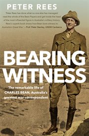 Bearing witness: the remarkable life of Charles Bean, Australia's greatest war correspondent cover image