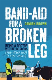 Band-Aid for a Broken Leg: Being a doctor with no borders and other ways to stay single cover image