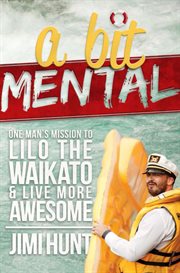 A Bit Mental: One man's mission to Lilo the Waikato and Live More Awesome cover image