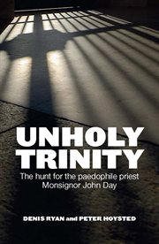 Unholy trinity: the hunt for the paedophile priest Monsignor John Day cover image