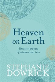 Heaven on Earth : Timeless prayers of wisdom and love cover image