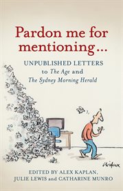 Pardon me for mentioning: unpublished letters to The Age and the Sydney Morning Herald cover image